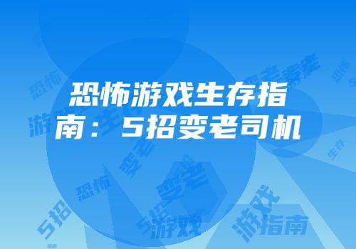 恐怖游戏生存指南：5招变老司机