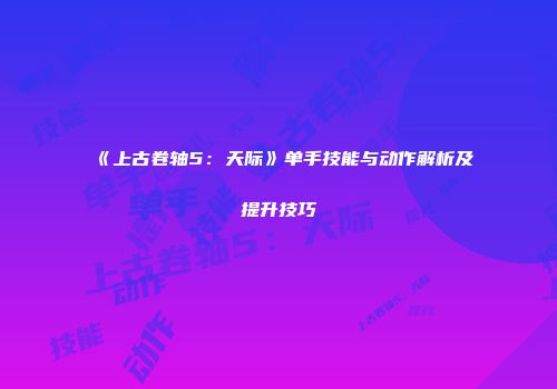 《上古卷轴5：天际》单手技能与动作解析及提升技巧