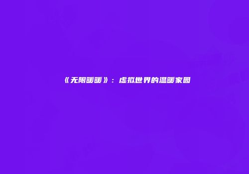 《无限暖暖》：虚拟世界的温暖家园
