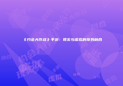 《约会大作战》手游：现实与虚拟的奇妙融合