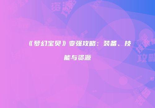 《梦幻宝贝》变强攻略：装备、技能与资源