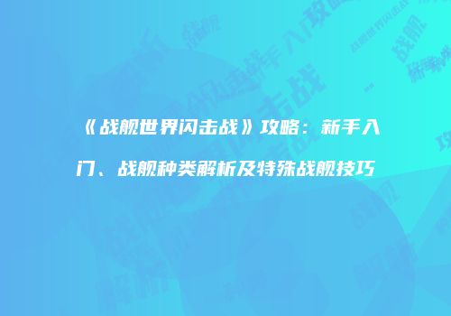 《战舰世界闪击战》攻略：新手入门、战舰种类解析及特殊战舰技巧