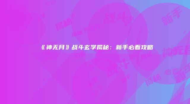 《神无月》战斗玄学揭秘：新手必看攻略