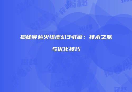 揭秘穿越火线虚幻3引擎：技术之旅与优化技巧