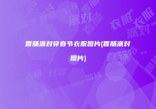 香肠派对穿春节衣服图片(香肠派对图片)