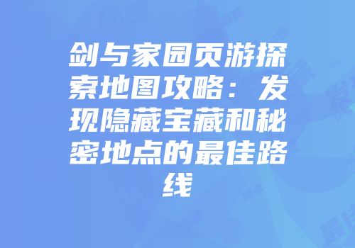 剑与家园页游探索地图攻略：发现隐藏宝藏和秘密地点的最佳路线
