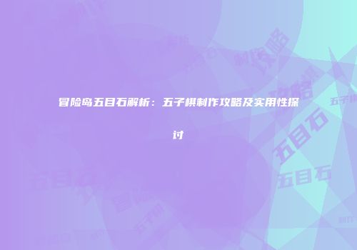 冒险岛五目石解析：五子棋制作攻略及实用性探讨