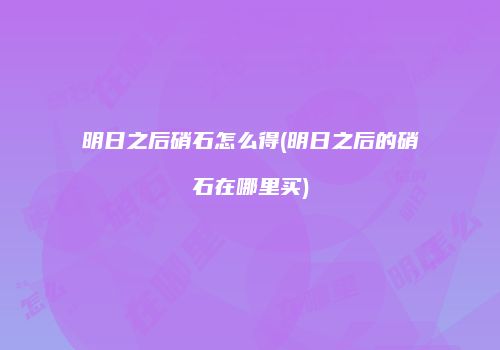 明日之后硝石怎么得(明日之后的硝石在哪里买)