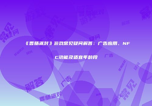 《香肠派对》游戏常见疑问解答：广告应用、NFC功能及适宜年龄段
