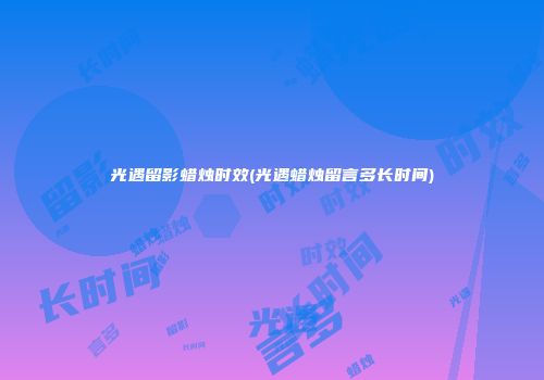 光遇留影蜡烛时效(光遇蜡烛留言多长时间)