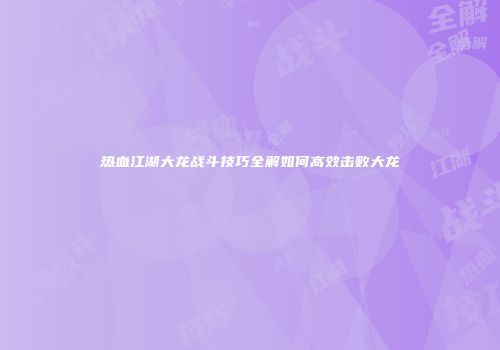 热血江湖大龙战斗技巧全解如何高效击败大龙