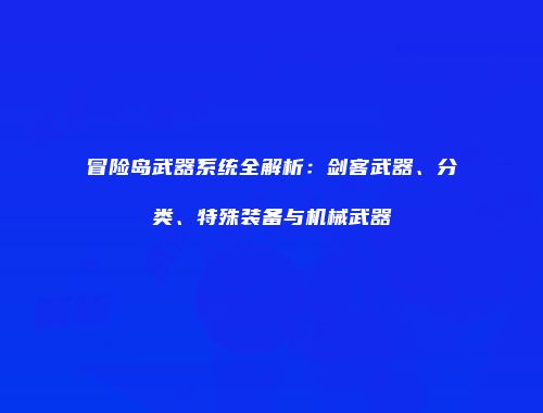 冒险岛武器系统全解析：剑客武器、分类、特殊装备与机械武器