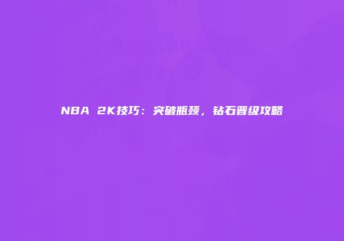 NBA 2K技巧：突破瓶颈，钻石晋级攻略
