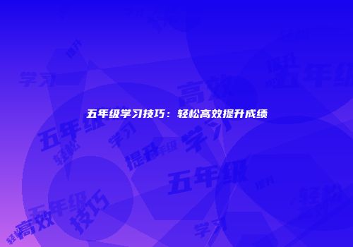 五年级学习技巧：轻松高效提升成绩