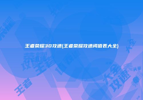 王者荣耀30攻速(王者荣耀攻速阈值表大全)