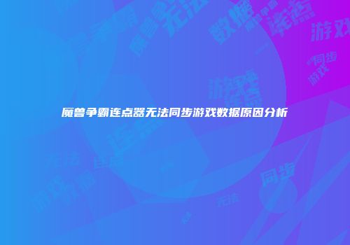 魔兽争霸连点器无法同步游戏数据原因分析
