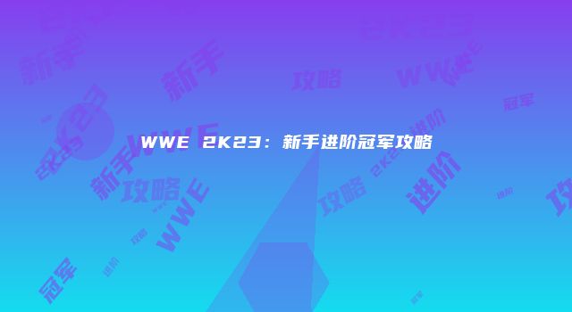 WWE 2K23：新手进阶冠军攻略