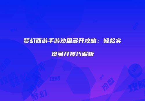 梦幻西游手游沙盘多开攻略：轻松实现多开技巧解析