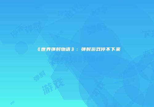 《世界弹射物语》：弹射游戏停不下来