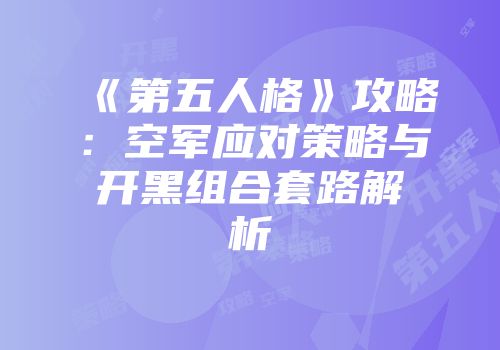 《第五人格》攻略：空军应对策略与开黑组合套路解析
