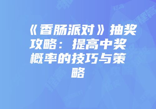 《香肠派对》抽奖攻略：提高中奖概率的技巧与策略
