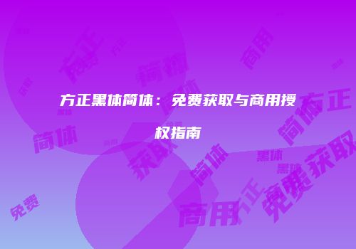 方正黑体简体：免费获取与商用授权指南