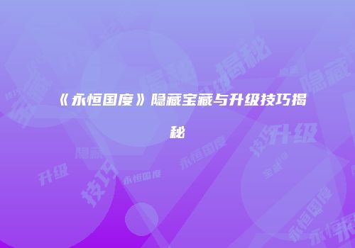 《永恒国度》隐藏宝藏与升级技巧揭秘