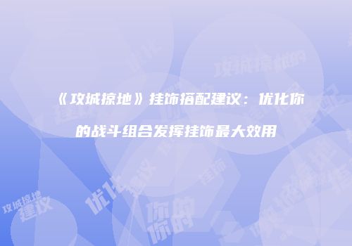 《攻城掠地》挂饰搭配建议：优化你的战斗组合发挥挂饰最大效用