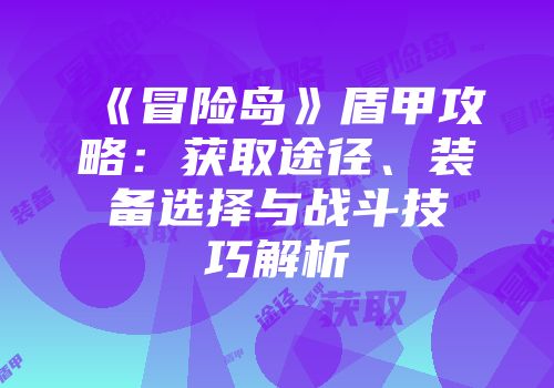 《冒险岛》盾甲攻略：获取途径、装备选择与战斗技巧解析