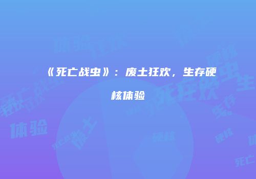 《死亡战虫》：废土狂欢，生存硬核体验