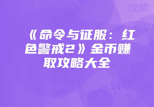 《命令与征服：红色警戒2》金币赚取攻略大全