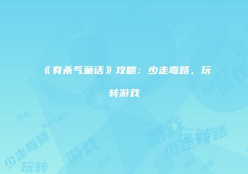 《有杀气童话》攻略：少走弯路，玩转游戏
