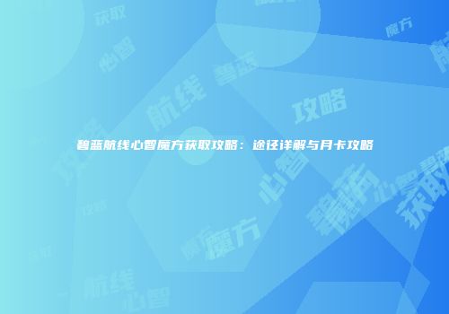 碧蓝航线心智魔方获取攻略：途径详解与月卡攻略