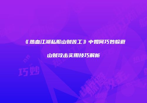 《热血江湖私服山贼苦工》中如何巧妙躲避山贼攻击实用技巧解析