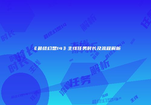 《最终幻想14》主线任务时长及流程解析