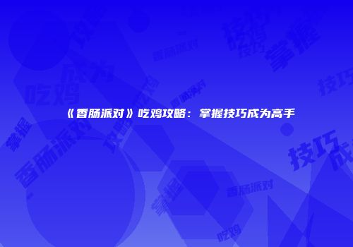 《香肠派对》吃鸡攻略：掌握技巧成为高手