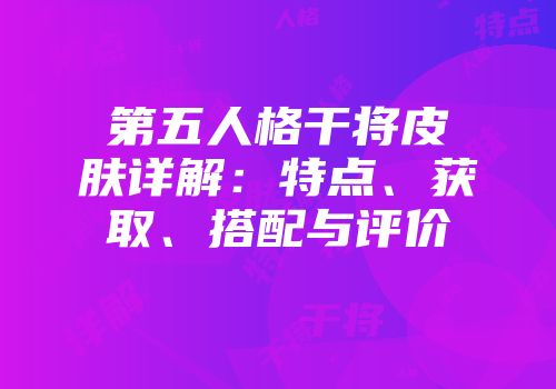 第五人格干将皮肤详解：特点、获取、搭配与评价
