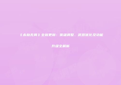 《永劫无间》全新更新：英雄调整、武器优化及功能升级全解析