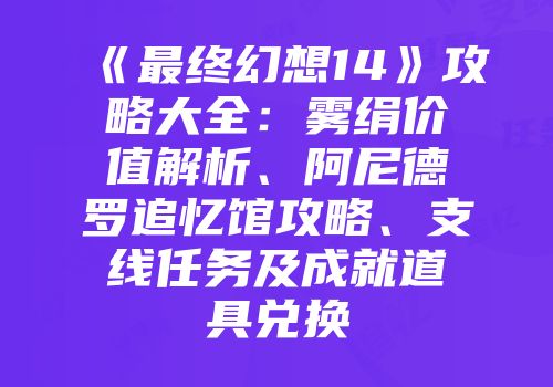 《最终幻想14》攻略大全：雾绢价值解析、阿尼德罗追忆馆攻略、支线任务及成就道具兑换