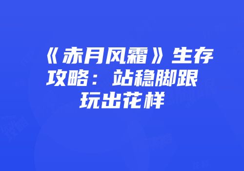 《赤月风霜》生存攻略：站稳脚跟玩出花样