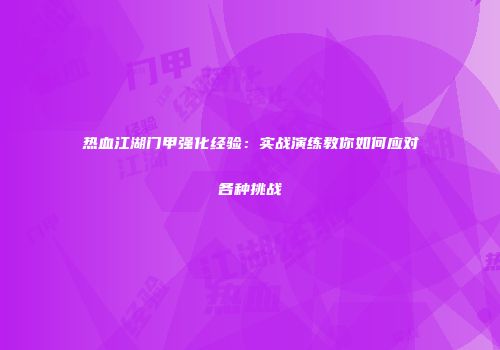 热血江湖门甲强化经验：实战演练教你如何应对各种挑战