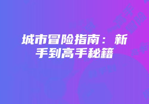 城市冒险指南：新手到高手秘籍