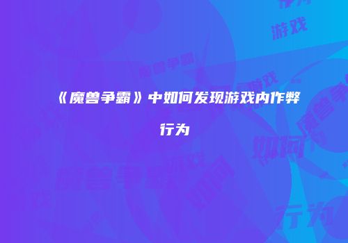 《魔兽争霸》中如何发现游戏内作弊行为