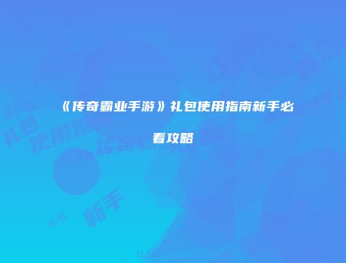 《传奇霸业手游》礼包使用指南新手必看攻略