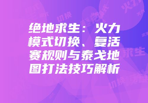 绝地求生：火力模式切换、复活赛规则与泰戈地图打法技巧解析