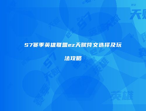 S7赛季英雄联盟ez天赋符文选择及玩法攻略