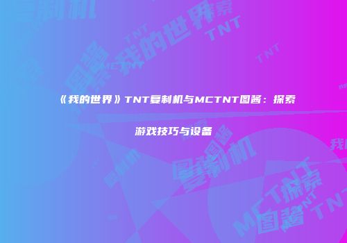 《我的世界》TNT复制机与MCTNT图酱：探索游戏技巧与设备
