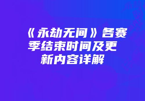 《永劫无间》各赛季结束时间及更新内容详解