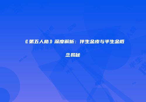 《第五人格》深度解析：伴生金皮与半生金概念揭秘