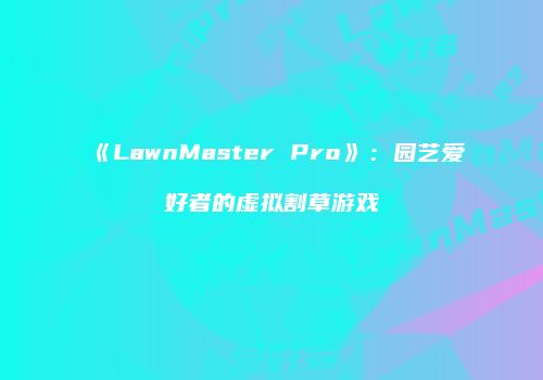 《LawnMaster Pro》：园艺爱好者的虚拟割草游戏